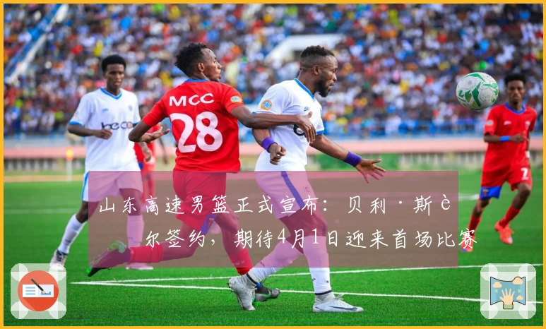 山东高速男篮正式宣布：贝利·斯蒂尔签约，期待4月1日迎来首场比赛