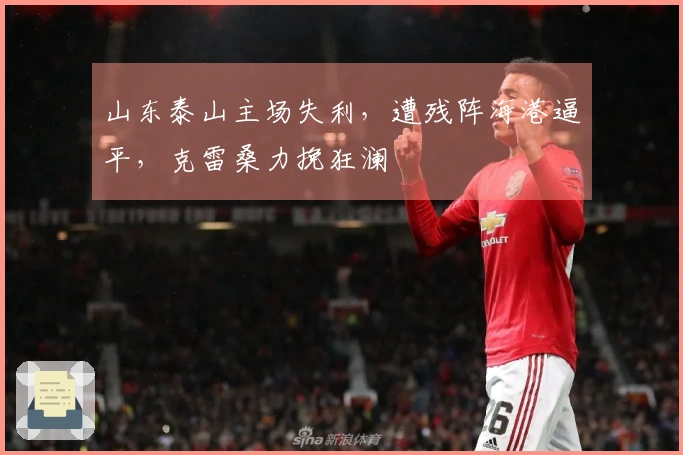 山东泰山主场失利，遭残阵海港逼平，克雷桑力挽狂澜