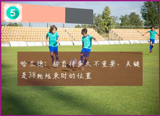 哈兰德：榜首待多久不重要，关键是38轮结束时的位置