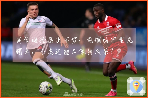 高位逼抢层出不穷，龟缩防守重见曙光，小虎还能否保持风采？