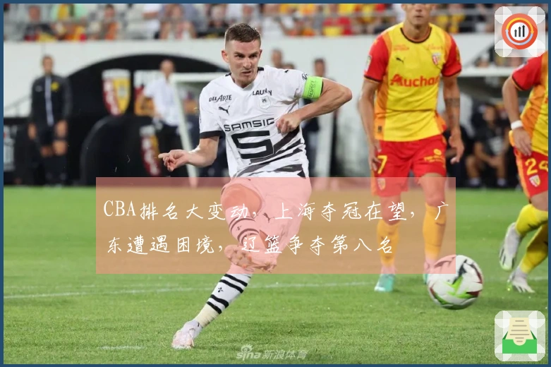 CBA排名大变动，上海夺冠在望，广东遭遇困境，辽篮争夺第八名