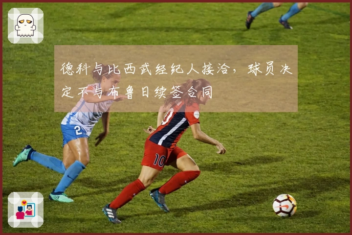 德科与比西武经纪人接洽，球员决定不与布鲁日续签合同