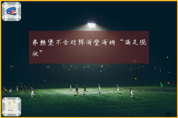 弗赖堡不会对阵海登海姆“满足现状”